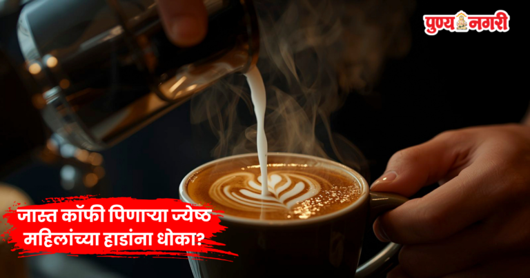 Coffee Alert : जास्त कॉफी पिणाऱ्या ज्येष्ठ महिलांच्या हाडांना धोका?