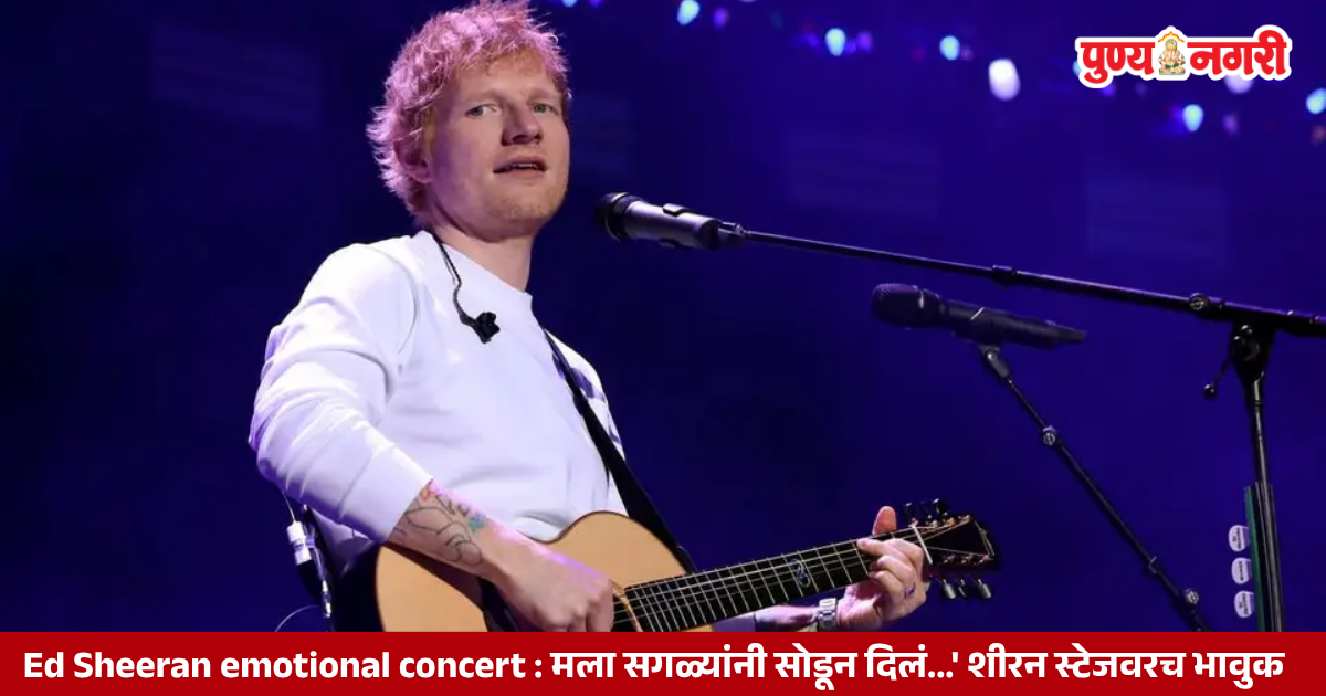 Ed Sheeran emotional concert मला सगळ्यांनी सोडून दिलं...' शीरन स्टेजवरच भावुक