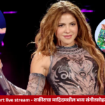 Shakira Madrid concert live stream - शकीराचा माद्रिदमधील भव्य संगीतसोहळ्याचे जगभर थेट प्रक्षेपण