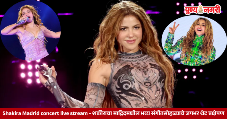 Shakira Madrid concert live stream - शकीराचा माद्रिदमधील भव्य संगीतसोहळ्याचे जगभर थेट प्रक्षेपण