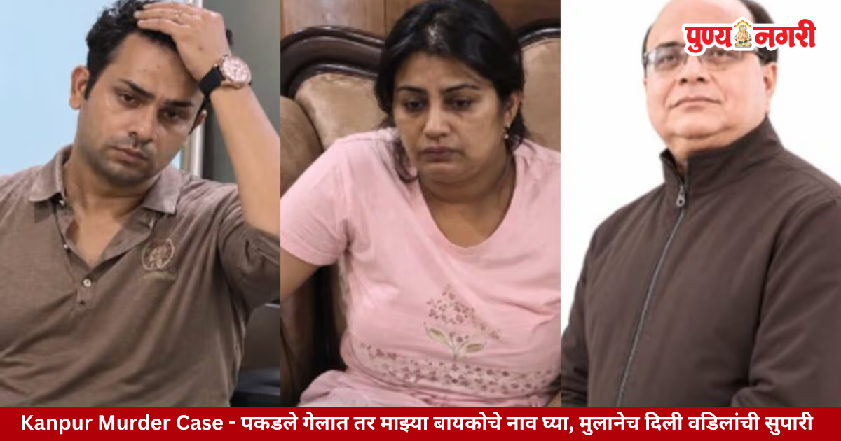 Kanpur Murder Case पकडले गेलात तर माझ्या बायकोचे नाव घ्या, मुलानेच दिली वडिलांची सुपारी