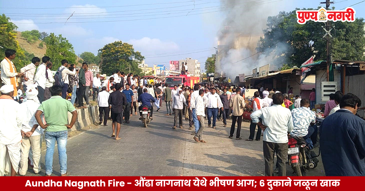 Aundha Nagnath Fire - औंढा नागनाथ येथे भीषण आग; 6 दुकाने जळून खाक