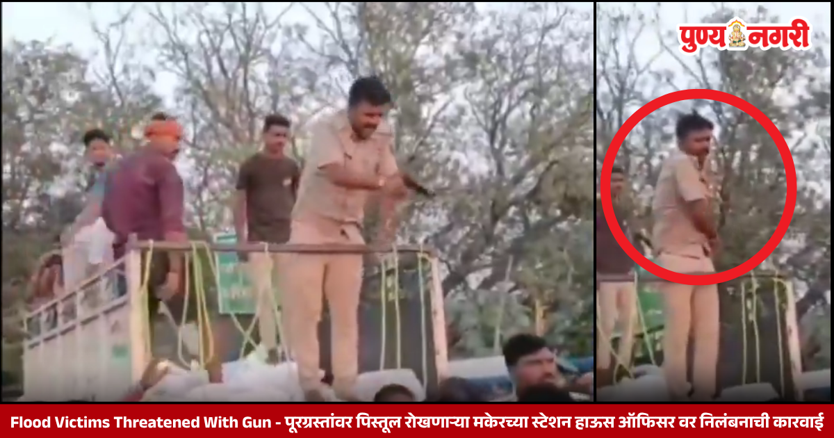 Flood Victims Threatened With Gun - पूरग्रस्तांवर पिस्तूल रोखणाऱ्या मकेरच्या स्टेशन हाऊस ऑफिसर वर निलंबनाची कारवाई