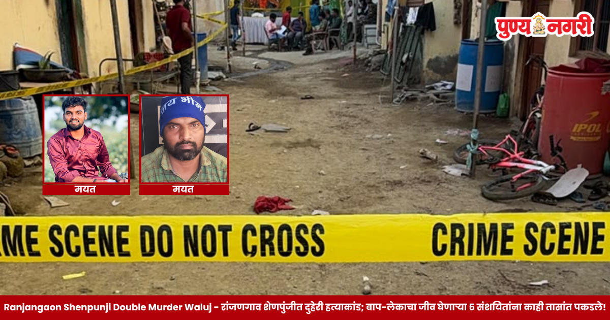 Ranjangaon Shenpunji Double Murder Waluj - रांजणगाव शेणपुंजीत दुहेरी हत्याकांड; बाप-लेकाचा जीव घेणाऱ्या 5 संशयितांना काही तासांत पकडले!