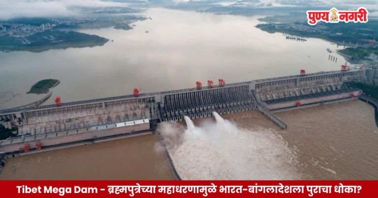 Tibet Mega Dam – ब्रह्मपुत्रेवरील चीनच्या महाधरणामुळे भारत-बांगलादेशला पुराचा धोका?