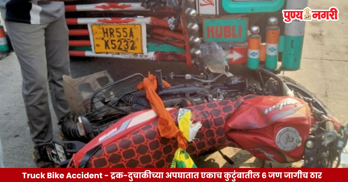 Truck Bike Accident – ट्रक-दुचाकीच्या अपघातात एकाच कुटुंबातील ६ जणांचा जागीच मृत्यू