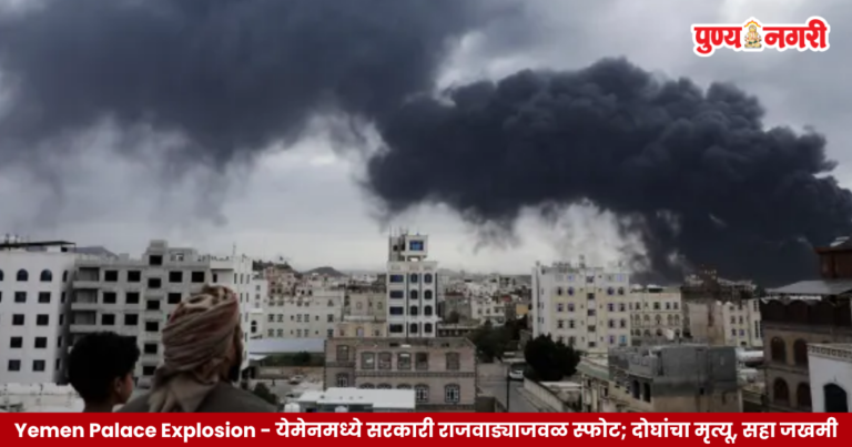 Yemen Palace Explosion – येमेनमध्ये सरकारी राजवाड्याजवळ स्फोट; दोघांचा मृत्यू, सहा जखमी