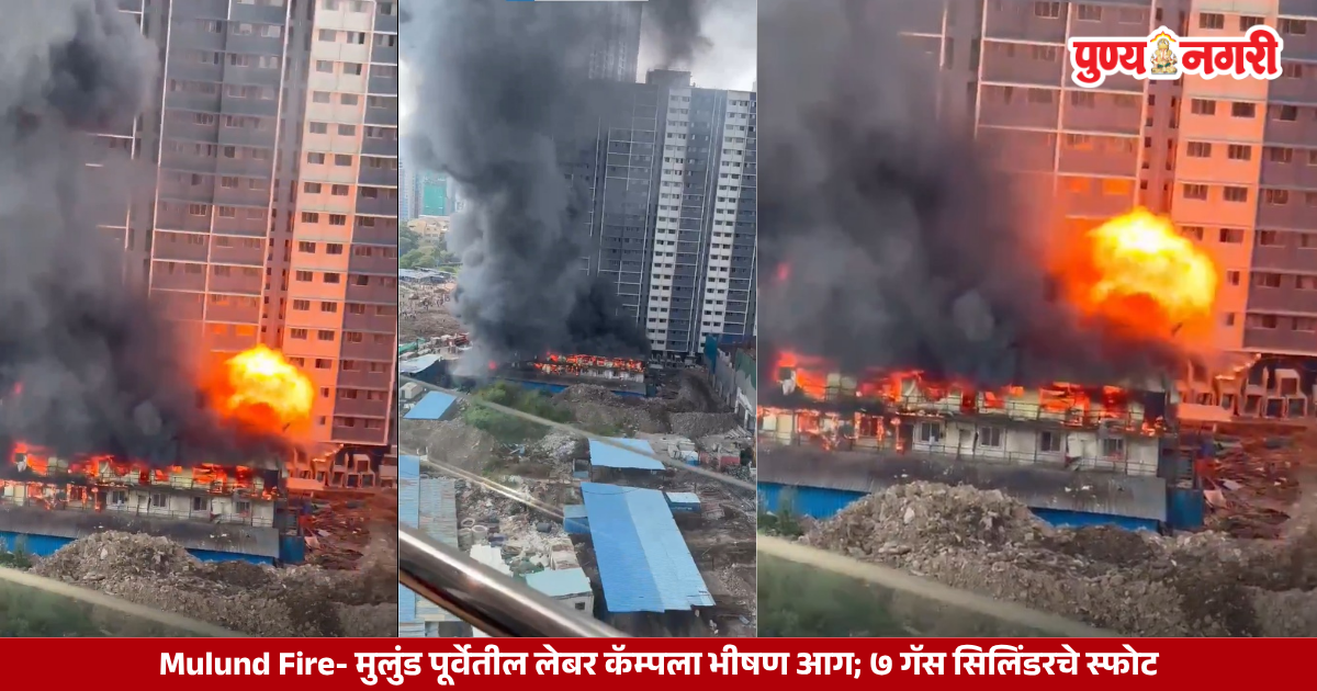 Mulund Fire : मुलुंड पूर्वेतील लेबर कॅम्पला भीषण आग