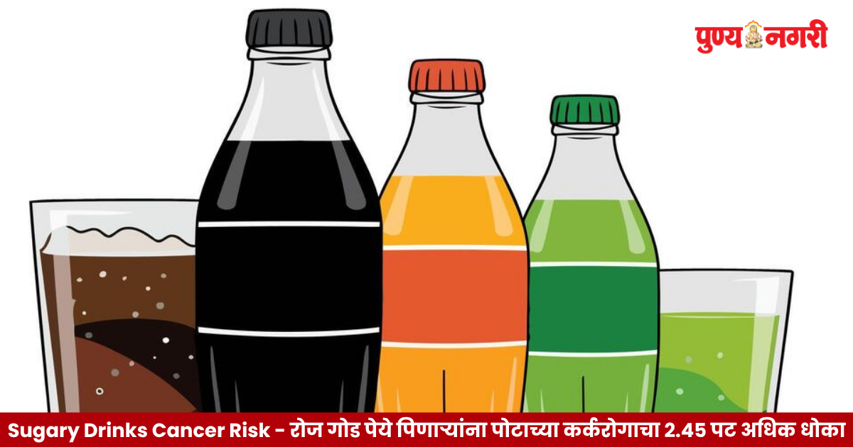 Sugary Drinks Cancer Risk - रोज गोड पेये पिणाऱ्यांना पोटाच्या कर्करोगाचा 2.45 पट अधिक धोका? संशोधनातून महत्त्वाची माहिती समोर