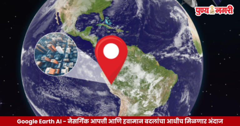 Google Earth AI : नैसर्गिक आपत्ती आणि हवामान बदलांचा आधीच मिळणार अंदाज