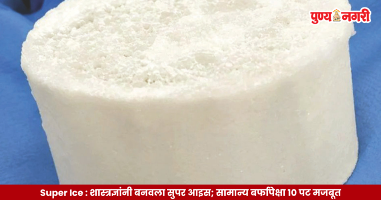 Super Ice : शास्त्रज्ञांनी बनवला सुपर आइस; सामान्य बर्फापेक्षा १० पट मजबूत