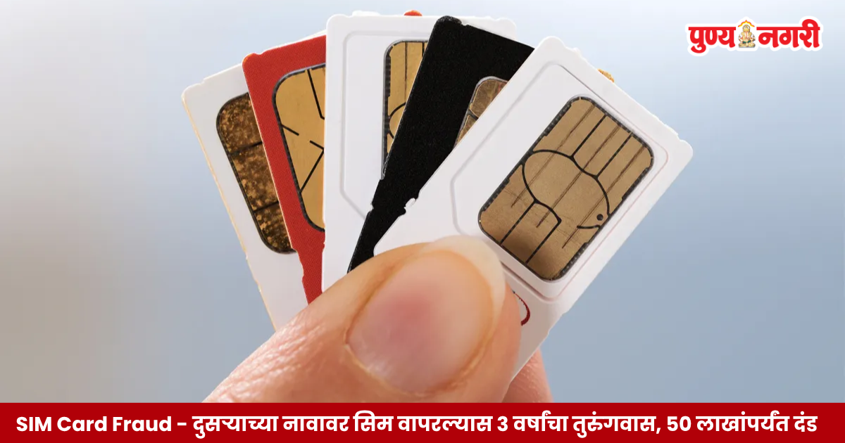 SIM Card Fraud : दुसऱ्याच्या नावावर सिम कार्ड वापरण्यावर कडक कारवाई, नवीन दूरसंचार कायद्यानुसार ३ वर्षांचा तुरुंगवास आणि ५० लाख रुपयांपर्यंत दंडाची तरतूद.